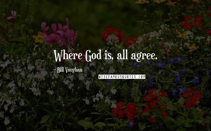 Bill Vaughan Quotes: Where God is, all agree.