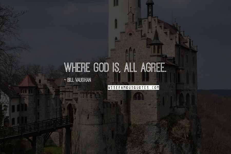 Bill Vaughan Quotes: Where God is, all agree.