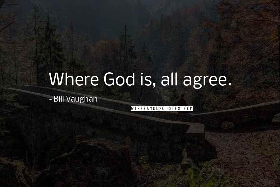 Bill Vaughan Quotes: Where God is, all agree.