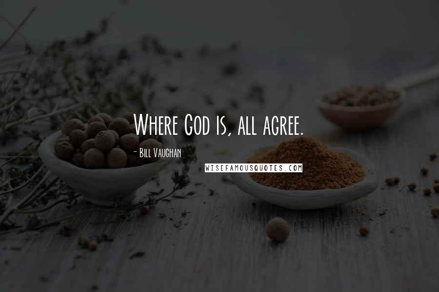 Bill Vaughan Quotes: Where God is, all agree.