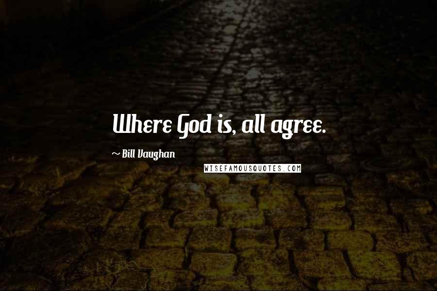 Bill Vaughan Quotes: Where God is, all agree.