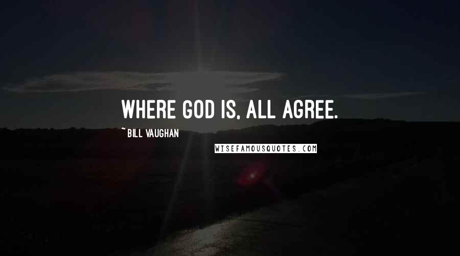Bill Vaughan Quotes: Where God is, all agree.