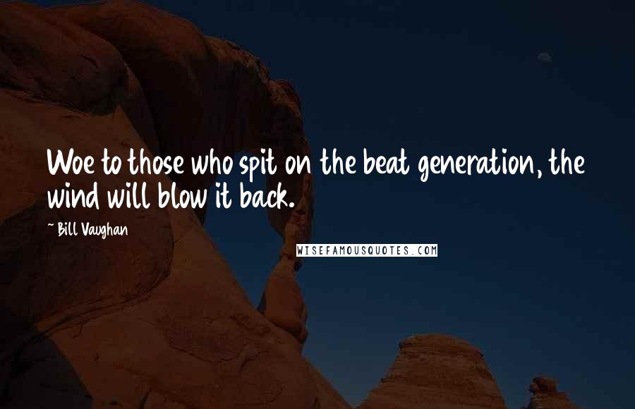 Bill Vaughan Quotes: Woe to those who spit on the beat generation, the wind will blow it back.