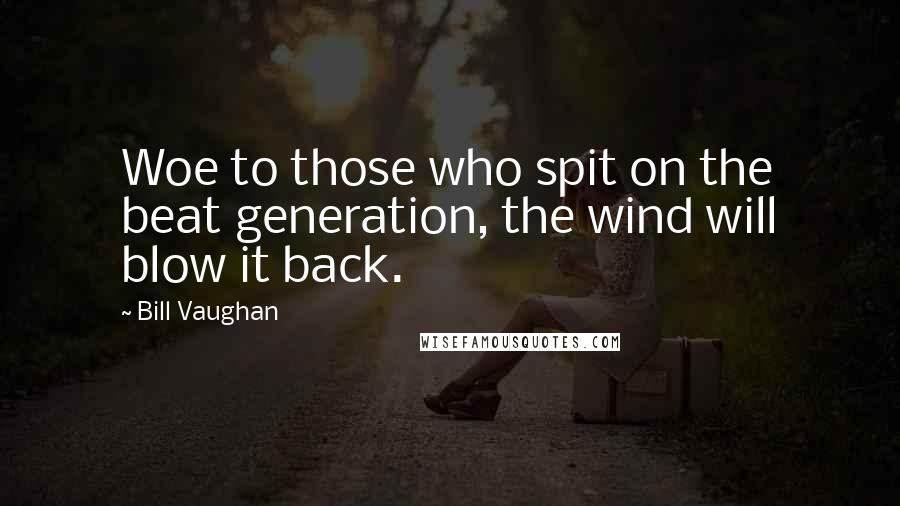Bill Vaughan Quotes: Woe to those who spit on the beat generation, the wind will blow it back.
