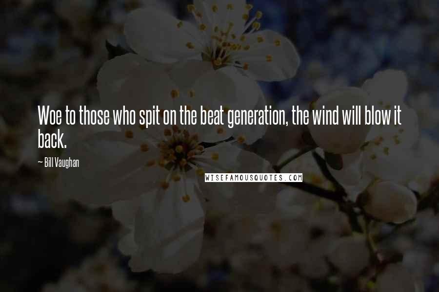 Bill Vaughan Quotes: Woe to those who spit on the beat generation, the wind will blow it back.