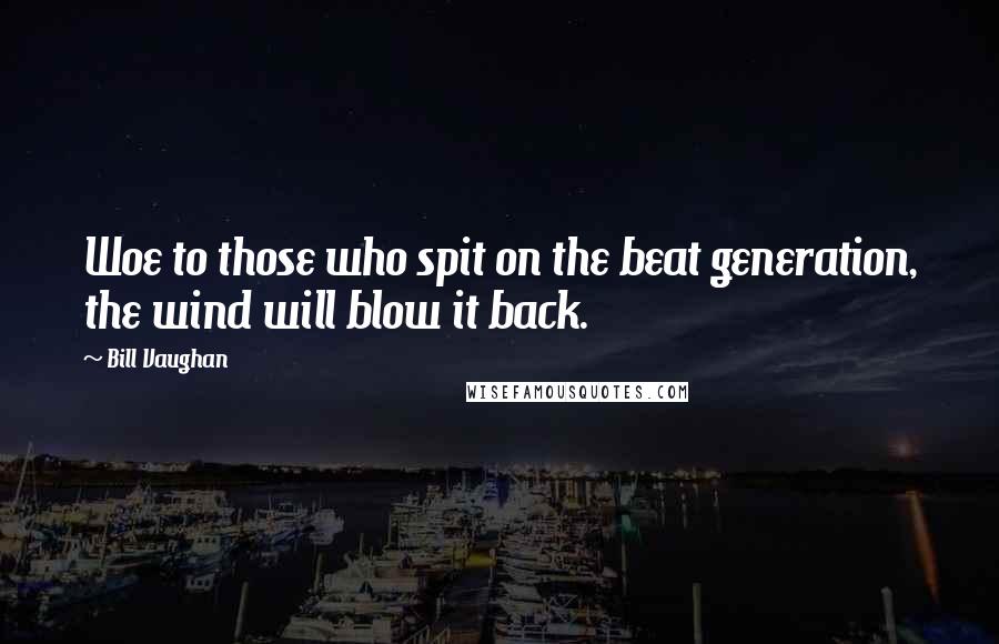 Bill Vaughan Quotes: Woe to those who spit on the beat generation, the wind will blow it back.