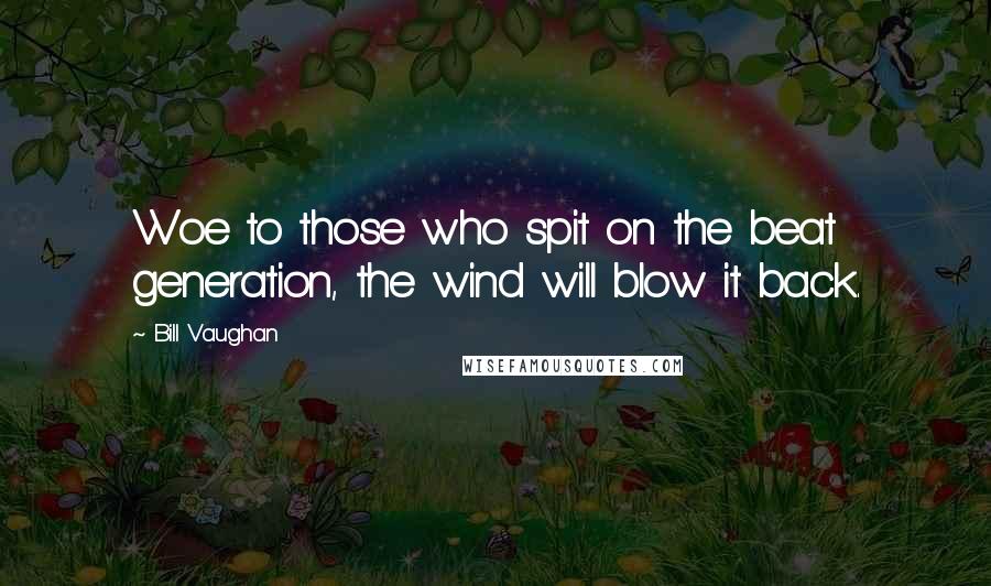 Bill Vaughan Quotes: Woe to those who spit on the beat generation, the wind will blow it back.