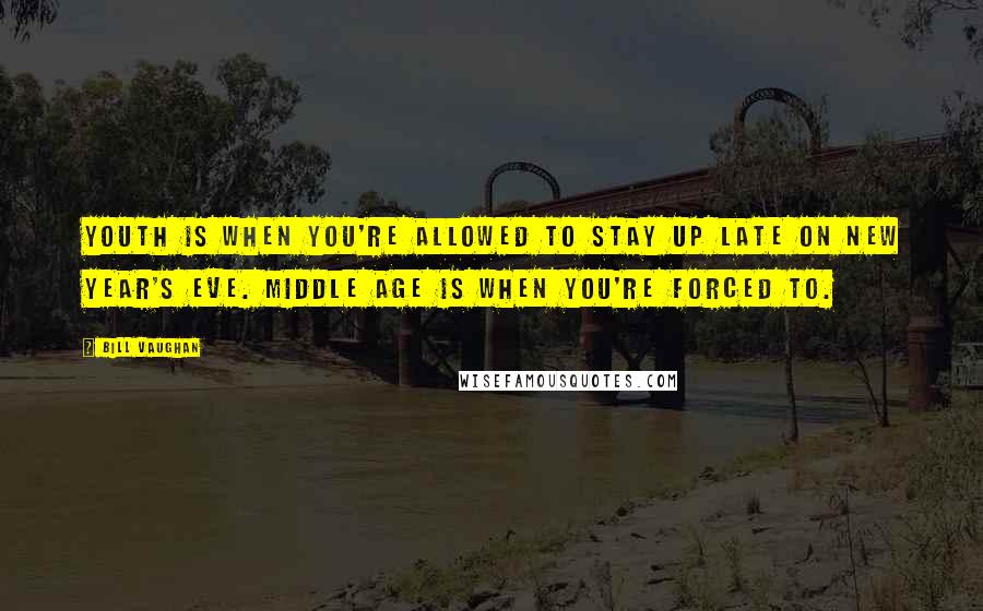 Bill Vaughan Quotes: Youth is when you're allowed to stay up late on New Year's Eve. Middle age is when you're forced to.