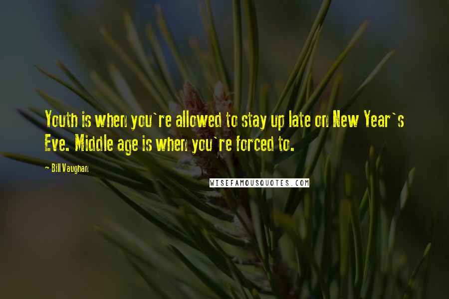 Bill Vaughan Quotes: Youth is when you're allowed to stay up late on New Year's Eve. Middle age is when you're forced to.