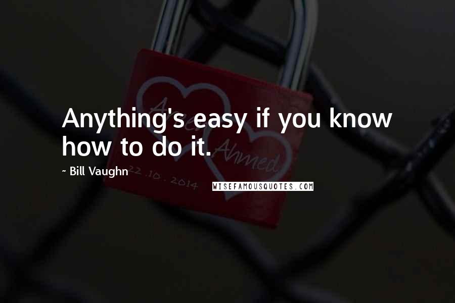 Bill Vaughn Quotes: Anything's easy if you know how to do it.