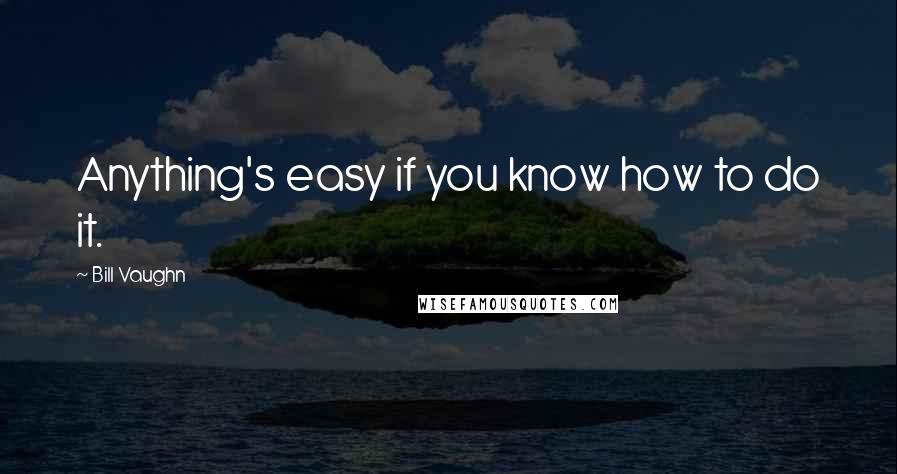 Bill Vaughn Quotes: Anything's easy if you know how to do it.