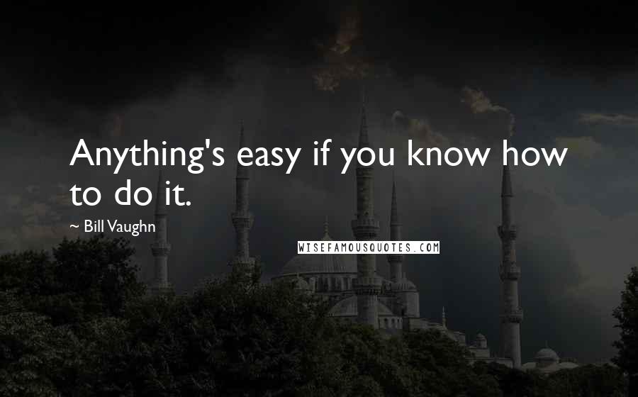 Bill Vaughn Quotes: Anything's easy if you know how to do it.