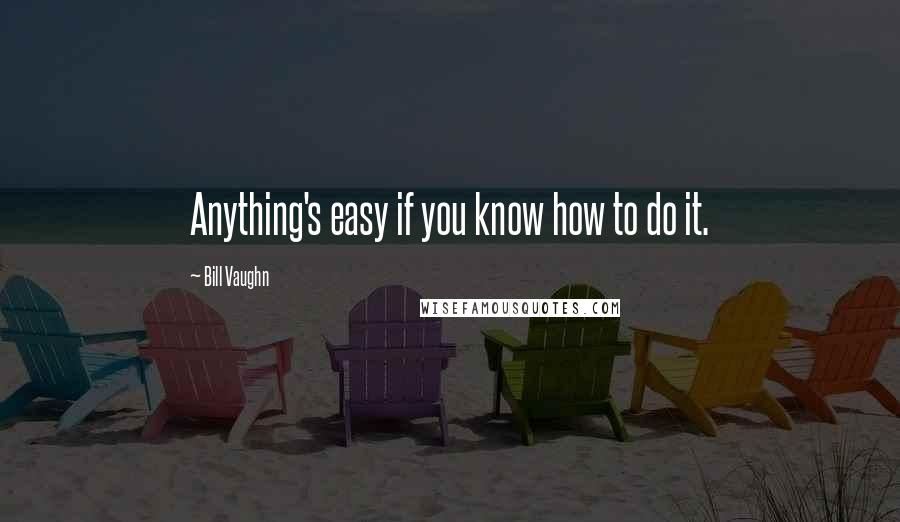 Bill Vaughn Quotes: Anything's easy if you know how to do it.
