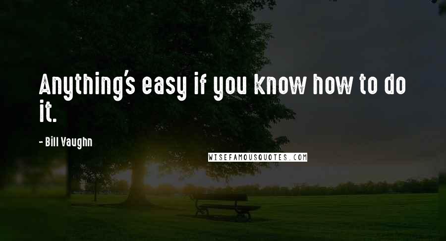 Bill Vaughn Quotes: Anything's easy if you know how to do it.