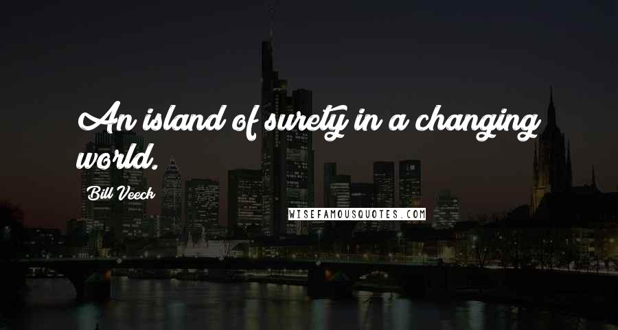 Bill Veeck Quotes: An island of surety in a changing world.