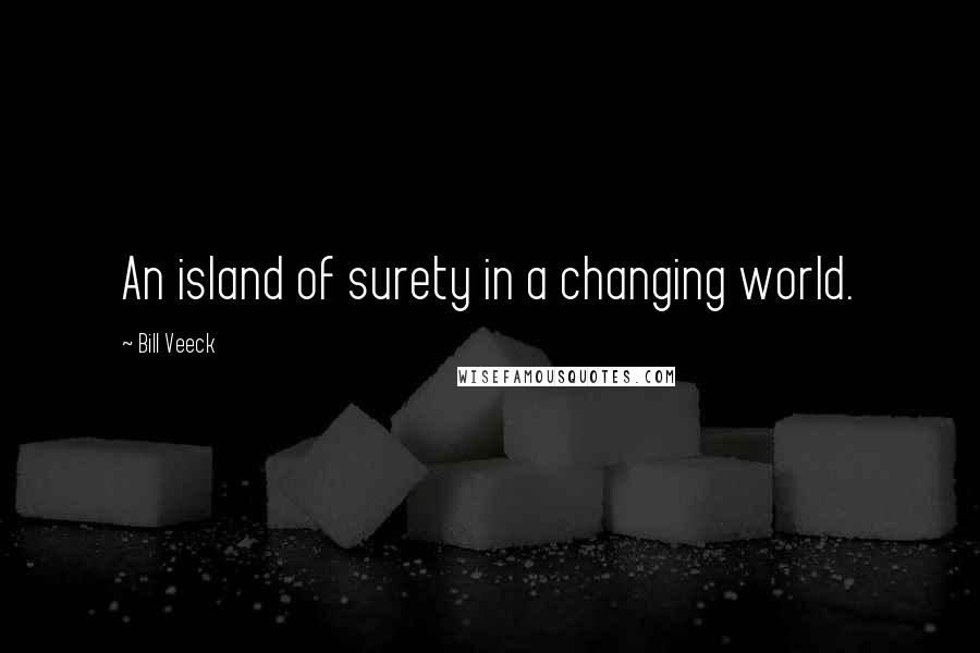 Bill Veeck Quotes: An island of surety in a changing world.