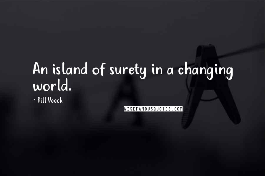 Bill Veeck Quotes: An island of surety in a changing world.