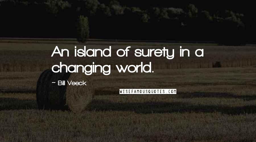 Bill Veeck Quotes: An island of surety in a changing world.