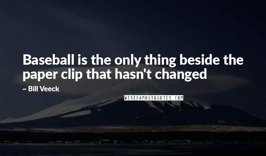 Bill Veeck Quotes: Baseball is the only thing beside the paper clip that hasn't changed