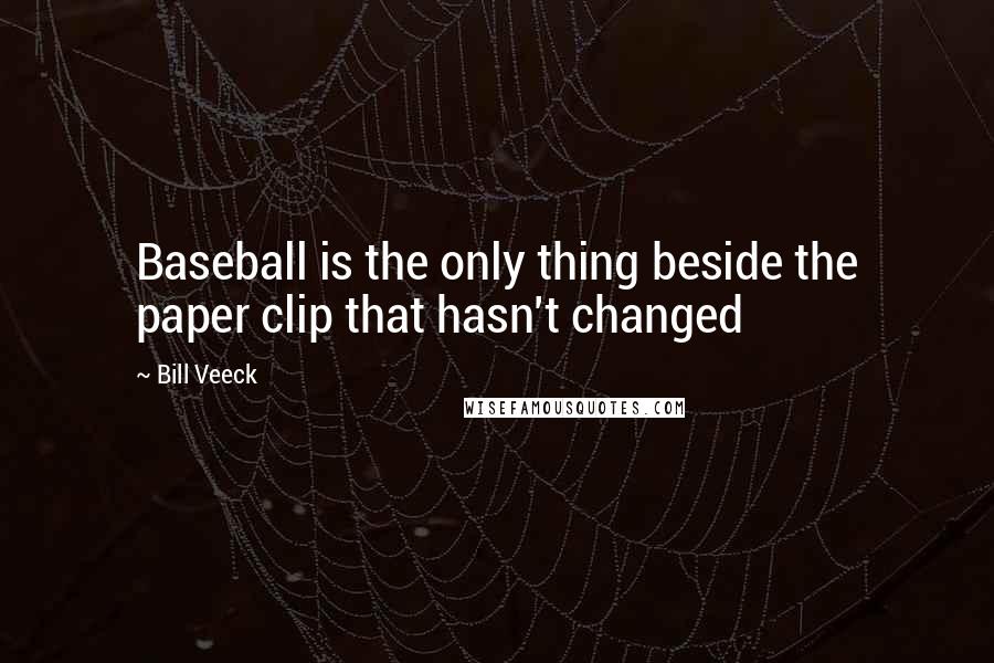 Bill Veeck Quotes: Baseball is the only thing beside the paper clip that hasn't changed