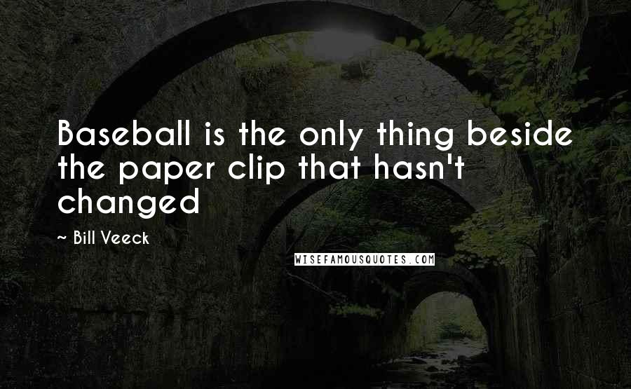 Bill Veeck Quotes: Baseball is the only thing beside the paper clip that hasn't changed