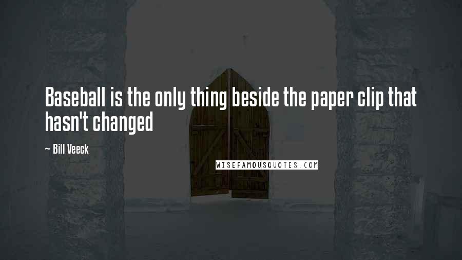 Bill Veeck Quotes: Baseball is the only thing beside the paper clip that hasn't changed