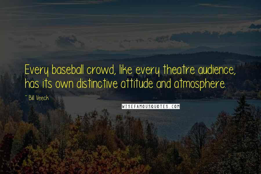 Bill Veeck Quotes: Every baseball crowd, like every theatre audience, has its own distinctive attitude and atmosphere.