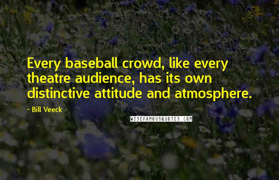 Bill Veeck Quotes: Every baseball crowd, like every theatre audience, has its own distinctive attitude and atmosphere.