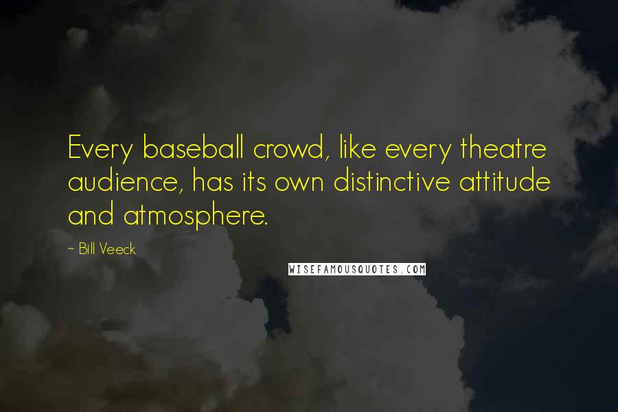 Bill Veeck Quotes: Every baseball crowd, like every theatre audience, has its own distinctive attitude and atmosphere.