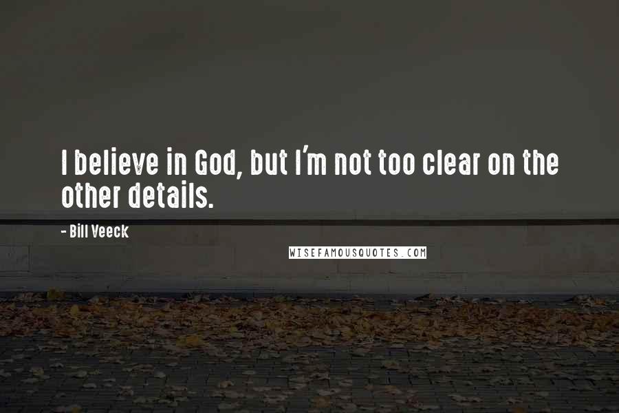 Bill Veeck Quotes: I believe in God, but I'm not too clear on the other details.