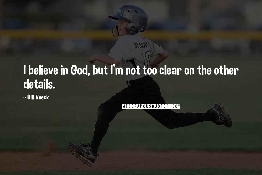 Bill Veeck Quotes: I believe in God, but I'm not too clear on the other details.