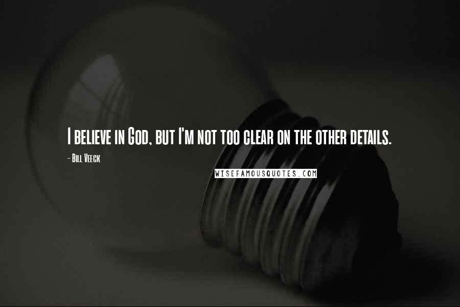 Bill Veeck Quotes: I believe in God, but I'm not too clear on the other details.