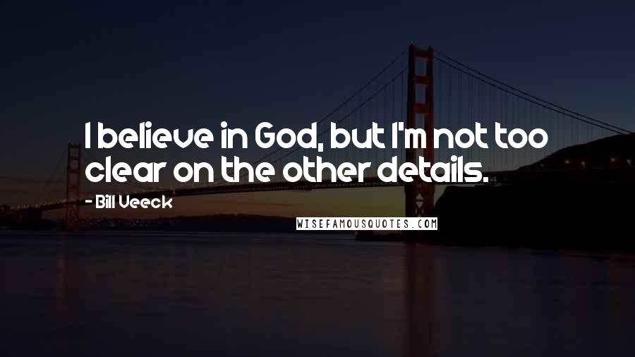 Bill Veeck Quotes: I believe in God, but I'm not too clear on the other details.