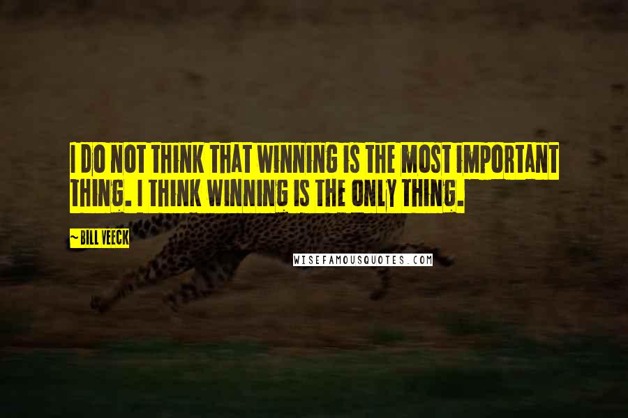 Bill Veeck Quotes: I do not think that winning is the most important thing. I think winning is the only thing.