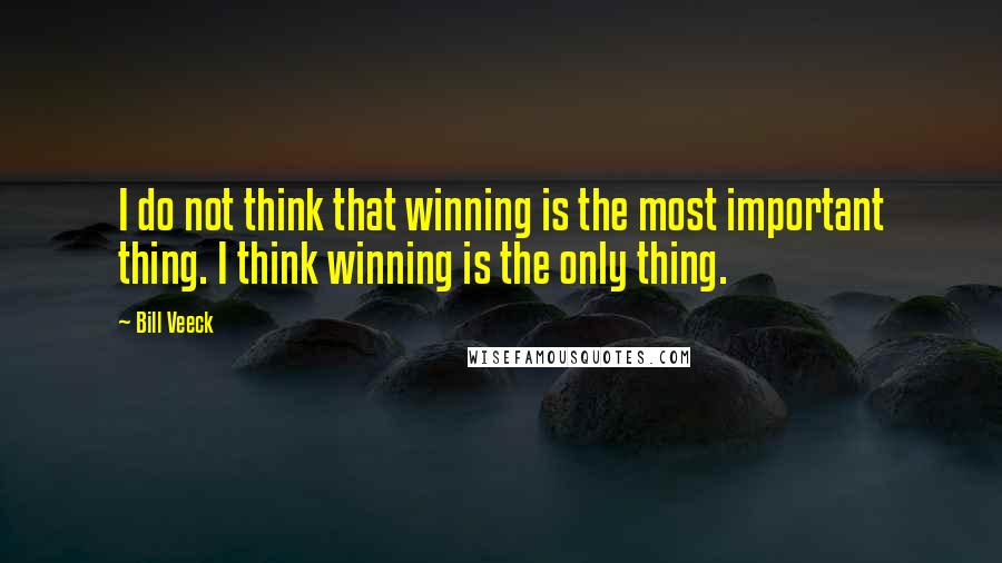 Bill Veeck Quotes: I do not think that winning is the most important thing. I think winning is the only thing.