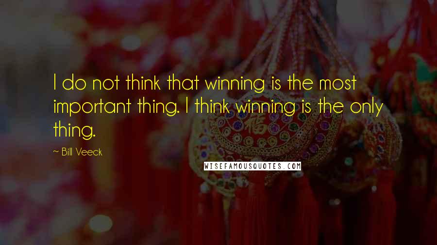 Bill Veeck Quotes: I do not think that winning is the most important thing. I think winning is the only thing.