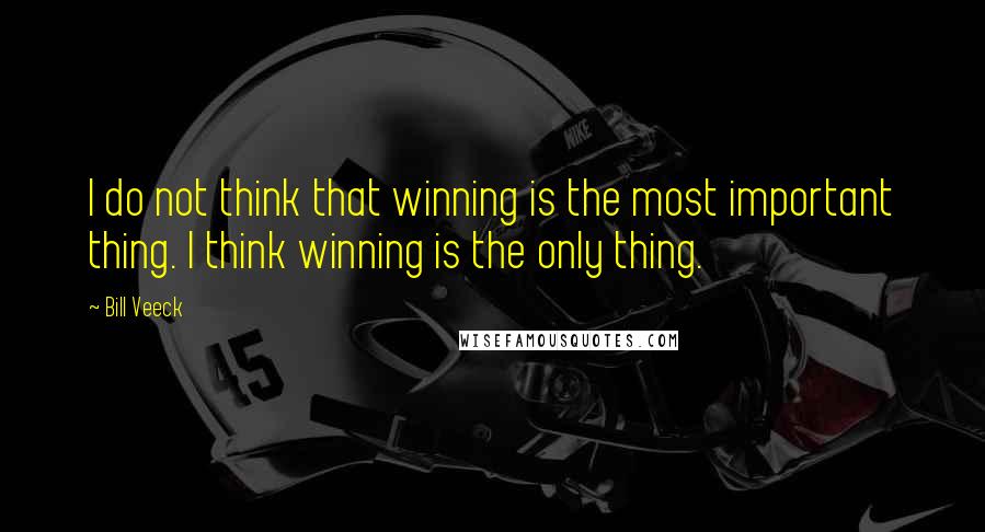 Bill Veeck Quotes: I do not think that winning is the most important thing. I think winning is the only thing.