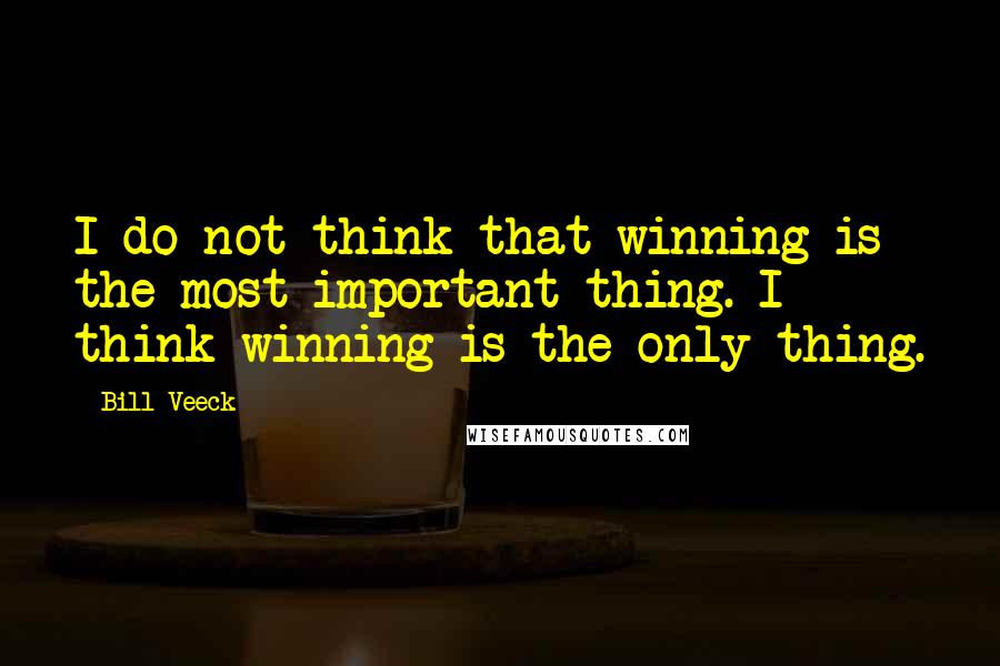 Bill Veeck Quotes: I do not think that winning is the most important thing. I think winning is the only thing.