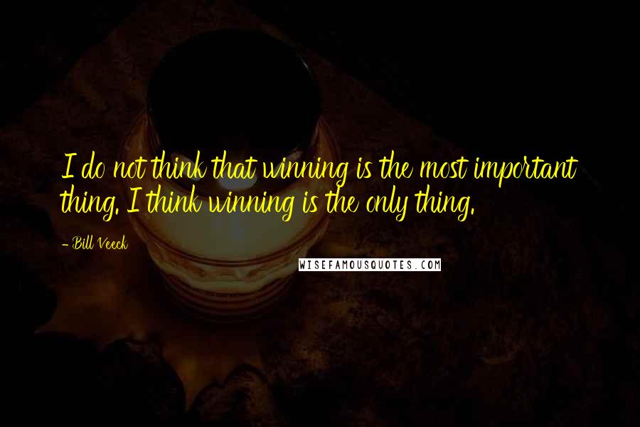 Bill Veeck Quotes: I do not think that winning is the most important thing. I think winning is the only thing.