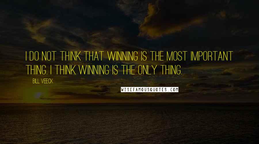 Bill Veeck Quotes: I do not think that winning is the most important thing. I think winning is the only thing.