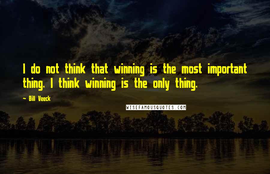 Bill Veeck Quotes: I do not think that winning is the most important thing. I think winning is the only thing.