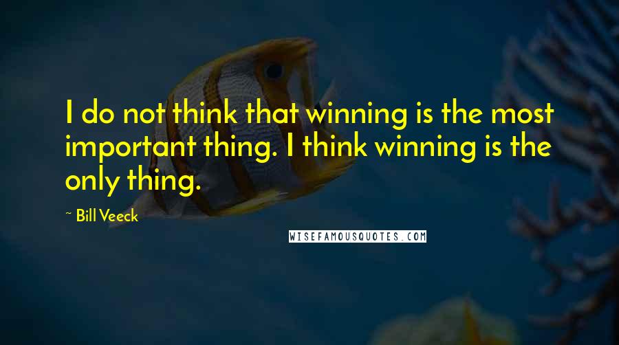 Bill Veeck Quotes: I do not think that winning is the most important thing. I think winning is the only thing.
