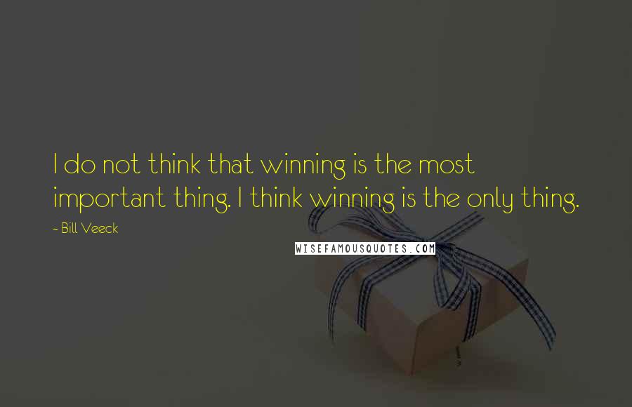 Bill Veeck Quotes: I do not think that winning is the most important thing. I think winning is the only thing.