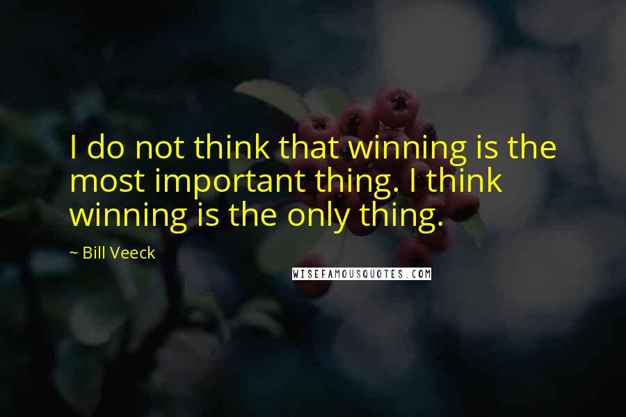 Bill Veeck Quotes: I do not think that winning is the most important thing. I think winning is the only thing.