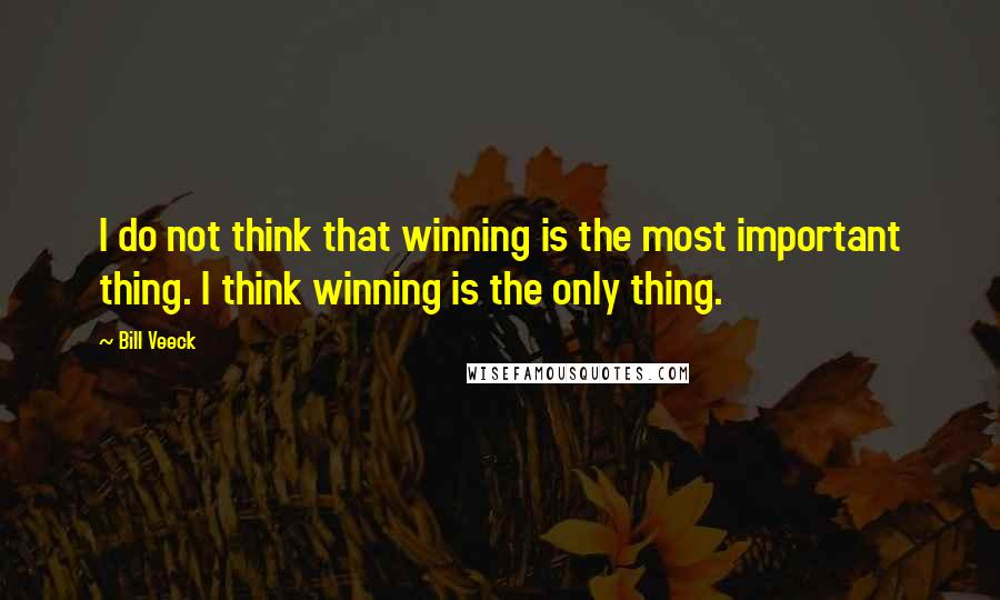 Bill Veeck Quotes: I do not think that winning is the most important thing. I think winning is the only thing.