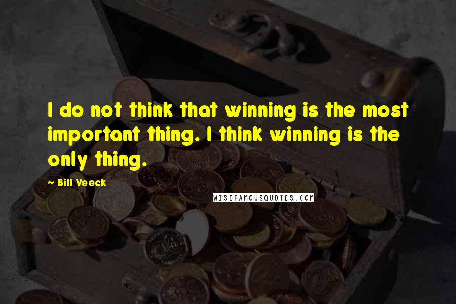 Bill Veeck Quotes: I do not think that winning is the most important thing. I think winning is the only thing.