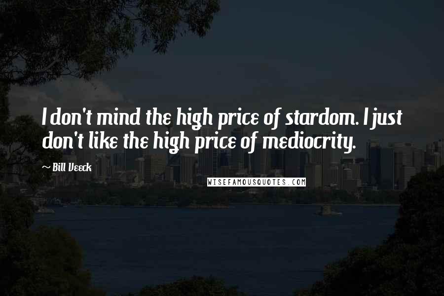 Bill Veeck Quotes: I don't mind the high price of stardom. I just don't like the high price of mediocrity.