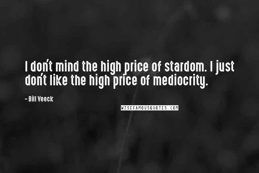 Bill Veeck Quotes: I don't mind the high price of stardom. I just don't like the high price of mediocrity.