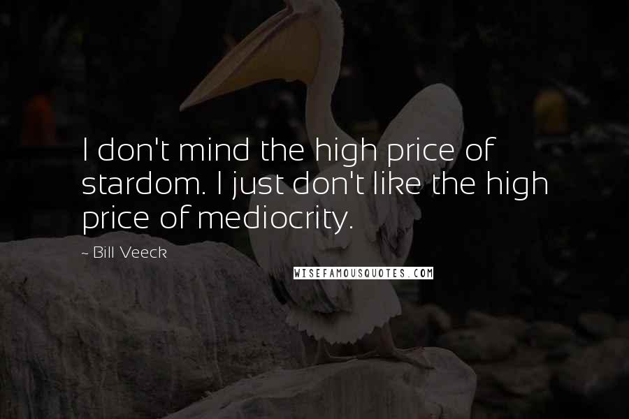 Bill Veeck Quotes: I don't mind the high price of stardom. I just don't like the high price of mediocrity.