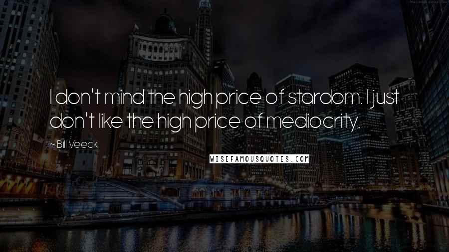 Bill Veeck Quotes: I don't mind the high price of stardom. I just don't like the high price of mediocrity.